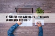 广东麻将5元怎么算钱0.75（广东5元麻将算钱最简单方法）