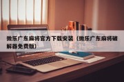 微乐广东麻将官方下载安装（微乐广东麻将破解器免费版）