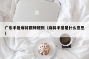 广东手搓麻将摆牌规则（麻将手搓是什么意思）