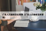 广东人打麻将怎么拿牌（广东人打麻将怎样算钱）