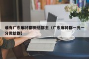 谁有广东麻将群微信群主（广东麻将群一元一分微信群）