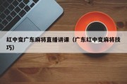 红中变广东麻将直播讲课（广东红中变麻将技巧）