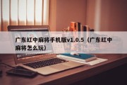 广东红中麻将手机版v1.0.5（广东红中麻将怎么玩）