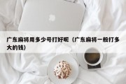 广东麻将用多少号打好呢（广东麻将一般打多大的钱）