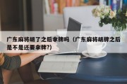广东麻将胡了之后拿牌吗（广东麻将胡牌之后是不是还要拿牌?）