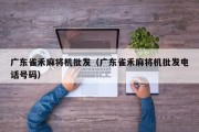 广东雀禾麻将机批发（广东雀禾麻将机批发电话号码）