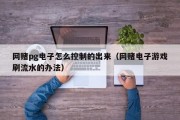 网赌pg电子怎么控制的出来（网赌电子游戏刷流水的办法）