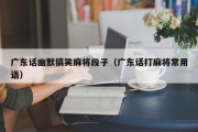 广东话幽默搞笑麻将段子（广东话打麻将常用语）