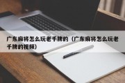 广东麻将怎么玩老千牌的（广东麻将怎么玩老千牌的视频）