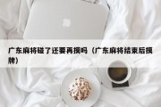 广东麻将碰了还要再摸吗（广东麻将结束后摸牌）