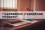 广东麻将摸牌顺时针吗（广东麻将出牌方向顺时针还是逆时针）