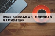 微信的广东麻将怎么建房（广东麻将微信小程序上如何创建房间）