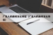 广东人的麻将文化特征（广东人的麻将文化特征）