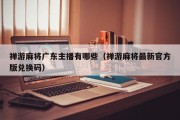 禅游麻将广东主播有哪些（禅游麻将最新官方版兑换码）