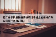 打广东手机雀神麻将技巧（手机上的雀神广东麻将有什么窍门吗?）