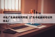手机广东麻将如何开挂（广东手机麻将可以开挂么）