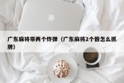 广东麻将带两个炸弹（广东麻将2个骰怎么抓牌）