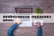 律师事务所代理商标注册（律师事务所需要注册商标吗）