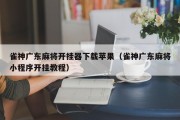 雀神广东麻将开挂器下载苹果（雀神广东麻将小程序开挂教程）