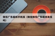 微乐广东麻将手机挂（微信微乐广东麻将有挂吗）