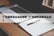广东麻将怎么玩比较好（广东麻将到底怎么玩）