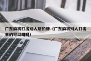广东麻将打出别人胡的牌（广东麻将别人打出来的可以胡吗）