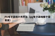 PG电子游戏十大平台（pg电子游戏哪个容易赢）