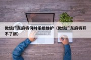 微信广东麻将何时系统维护（微信广东麻将开不了房）