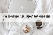广东房卡麻将有几款（闲来广东麻将房卡低价）