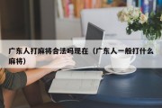 广东人打麻将合法吗现在（广东人一般打什么麻将）