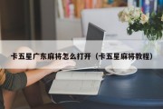 卡五星广东麻将怎么打开（卡五星麻将教程）