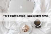 广东雀友麻将机专卖店（雀友麻将机销售电话）