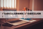 广东麻将怎么洗牌摆牌的（广东麻将怎么码牌）