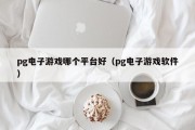 pg电子游戏哪个平台好（pg电子游戏软件）