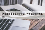 广东麻将全是风的对对胡（广东麻将对杠怎么打）