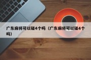 广东麻将可以碰4个吗（广东麻将可以碰4个吗）