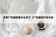 正常广东麻将是什么尺寸（广东麻将打多大的）
