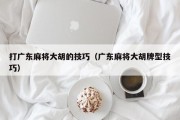 打广东麻将大胡的技巧（广东麻将大胡牌型技巧）