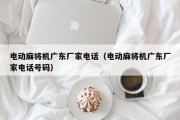 电动麻将机广东厂家电话（电动麻将机广东厂家电话号码）