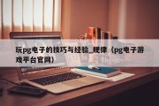 玩pg电子的技巧与经验_规律（pg电子游戏平台官网）