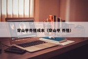 穿山甲养殖成本（穿山甲 养殖）
