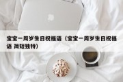 宝宝一周岁生日祝福语（宝宝一周岁生日祝福语 简短独特）