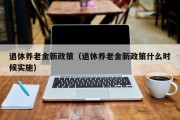 退休养老金新政策（退休养老金新政策什么时候实施）