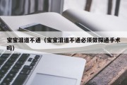 宝宝泪道不通（宝宝泪道不通必须做探通手术吗）
