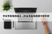 中元节出生的孩子（中元节出生的孩子好不好）