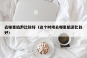 去哪里旅游比较好（这个时候去哪里旅游比较好）