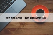 特色养殖新品种（特色养殖新品种名单）