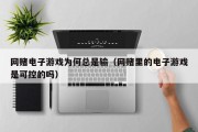 网赌电子游戏为何总是输（网赌里的电子游戏是可控的吗）