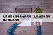 北京旅游住宿哪里方便实惠（北京旅游住宿哪里方便实惠推荐）
