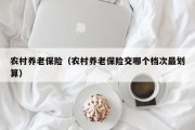 农村养老保险（农村养老保险交哪个档次最划算）